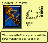Sealed Left Arm — Monster (Magician) [Black-Kin] — Level 1 — Cost 66 — ATK 200 / DEF 300 — This sealed left arm grants infinite power when the seal is broken.