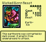 Wicked Worm Beast — Monster (Beast) [Earth-Kin] — Level 5 — Cost 5 — ATK 1400 / DEF 700 — This earthworm was corrupted by dark power. It erupts from underground to attack.