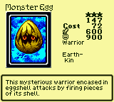Monster Egg — Monster (Warrior) [Earth-Kin] — Level 3 — Cost 72 — ATK 600 / DEF 900 — This mysterious warrior encased in eggshell attacks by firing pieces of its shell.