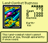 Land-Combat Bugross — Monster (Machine) [Earth-Kin] — Level 5 — Cost 7 — ATK 1500 / DEF 1000 — This land-combat robot cannot operate at sea, though apparently it once could.