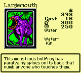 Largemouth — Monster (Water) [Water-Kin] — Level 1 — Cost 16 — ATK 300 / DEF 250 — This monstrous bullfrog has paralyzing spines on its back that numb anyone who touches them.