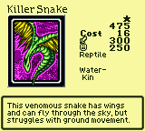Killer Snake — Monster (Reptile) [Water-Kin] — Level 1 — Cost 16 — ATK 300 / DEF 250 — This venomous snake has wings and can fly through the sky, but struggles with ground movement.