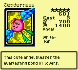 Tenderness — Monster (Angel) [White-Kin] — Level 5 — Cost 5 — ATK 700 / DEF 1400 — This cute angel blesses the everlasting bond of lovers.
