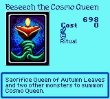 Beseech the Cosmo Queen — Ritual (Ritual) — Cost 0 — Sacrifice Queen of Autumn Leaves and two other monsters to summon Cosmo Queen.