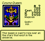 Cosmo Queen — Monster (Magician) [Godly-Kin] — Level 9 — Cost 255 — ATK 2900 / DEF 2450 — This queen is said to rule over all the stars that exist in the universe.