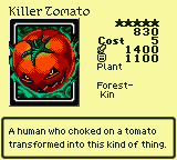 Killer Tomato — Monster (Plant) [Forest-Kin] — Level 5 — Cost 5 — ATK 1400 / DEF 1100 — A human who choked on a tomato transformed into this kind of thing.
